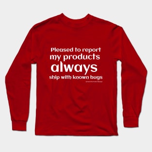 Pleased to report my products ALWAYS ship with known bugs. Long Sleeve T-Shirt